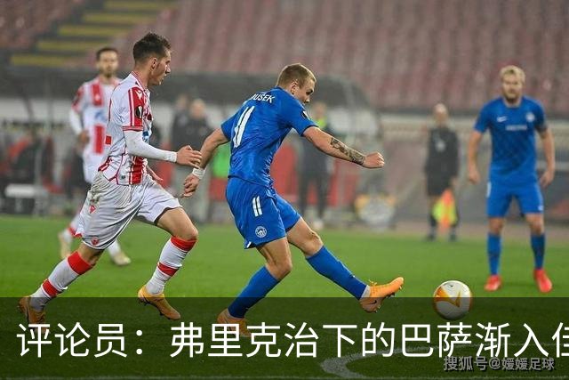 评论员：弗里克治下的巴萨渐入佳境，无论谁上场球队都运转自如